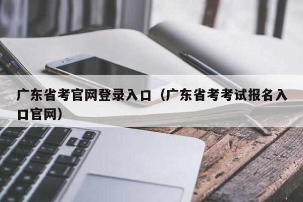 广东省考官网登录入口（广东省考考试报名入口官网）